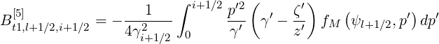                          ∫ i+1∕2  ′2(       ′)
B [5]         =  ----1---        p-- γ′ - ζ- fM (ψ     ,p′)dp′
  t1,l+1∕2,i+1∕2    4 γ2i+1∕2  0     γ′       z′       l+1∕2
