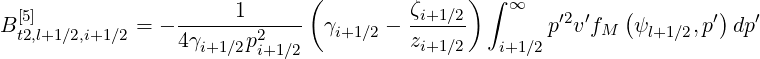                               (              ) ∫
  [5]             ------1-----          ζi+1∕2    ∞    ′2 ′   (       ′)  ′
B t2,l+1∕2,i+1∕2 = - 4γi+1∕2p2    γi+1∕2 - zi+1∕2  i+1∕2 p v fM  ψl+1∕2,p  dp
                         i+1∕2
