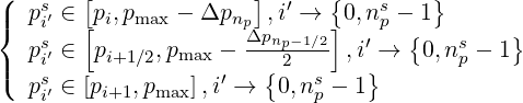 (  ps∈ [p ,p   -  Δp  ],i′ → {0,ns - 1}
|{   i′  [ i  max     npΔpnp- 1∕2]   p  {        }
|  psi′ ∈ pi+1∕2,pmax - -{-2----,i′} →  0,nsp - 1
(  ps′ ∈ [pi+1,pmax],i′ → 0,nsp - 1
    i
