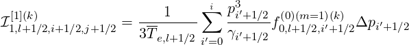                        1    ∑i  p3′
I[11],l(+k)1∕2,i+1 ∕2,j+1∕2 = ---------   --i+1∕2 f(0,0)l+(1m∕=21,)i′(k+)1∕2Δpi ′+1∕2
                   3T e,l+1∕2 i′=0γi′+1∕2
