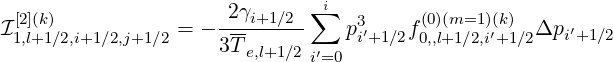  [2](k)               -2γi+1-∕2--∑i  3     (0)(m=1)(k)
I1,l+1∕2,i+1∕2,j+1∕2 = - 3T-         pi′+1∕2f0,,l+1∕2,i′+1∕2Δpi ′+1∕2
                        e,l+1∕2 i′=0
