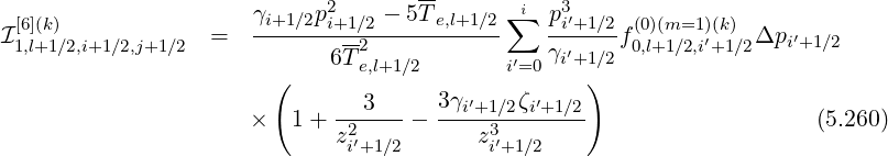                       γi+1 ∕2p2    - 5T-e,l+1∕2 ∑i  p3′
I[16],l(+k)1∕2,i+1 ∕2,j+1∕2  =   ------i+1∕22-----------   --i+1∕2 f(0,0)l+(1m∕=21,)i′(k+)1∕2Δpi ′+1∕2
                            6 Te,l+1∕2       i′=0γi′+1∕2
                        (                          )
                      ×  1 + --3--- - 3γi′+1∕2ζi′+1∕2                    (5.260)
                             z2i′+1∕2      z3i′+1∕2
