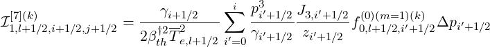  [7](k)                 γi+1∕2   ∑ i p3i′+1∕2J3,i′+1∕2 (0)(m=1)(k)
I1,l+1 ∕2,i+1∕2,j+1∕2 = --†2-2-----    --------------f0,l+1∕2,i′+1∕2Δpi′+1∕2
                   2βthTe,l+1∕2i′=0 γi′+1∕2 zi′+1∕2
