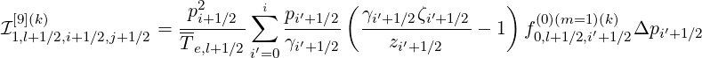                     p2     ∑i        (                )
I[9](k)            = --i+1∕2-    pi′+1∕2  γi′+1∕2ζi′+1∕2 - 1  f(0)(m=1)′(k)  Δpi′+1 ∕2
 1,l+1∕2,i+1∕2,j+1∕2   Te,l+1∕2 i′=0γi′+1∕2     zi′+1 ∕2          0,l+1∕2,i+1∕2
