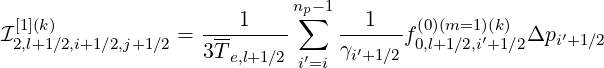  [1](k)                 1    np∑-1   1    (0)(m=1)(k)
I2,l+1∕2,i+1∕2,j+1∕2 = ---------    γ′----f0,l+1∕2,i′+1∕2Δpi′+1∕2
                   3Te,l+1∕2 i′=i  i+1∕2
