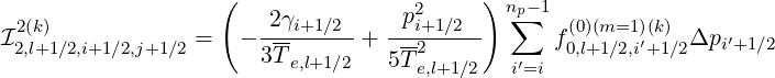                    (                2     ) np- 1
 2(k)                  -2γi+1∕2-  --pi+1∕2--  ∑    (0)(m=1)(k)
I2,l+1∕2,i+1∕2,j+1∕2 =  - 3T-      + 5T-2           f0,l+1∕2,i′+1∕2Δpi′+1∕2
                         e,l+1∕2      e,l+1∕2   i′=i
