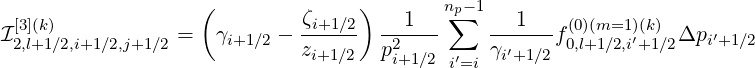                    (         ζ     )       n∑p- 1
I2[3,](l+k1)∕2,i+1∕2,j+1∕2 =  γi+1 ∕2 - -i+1∕2-  -21---    ---1--f0(0,)l+(m1=∕12,i)(′+k1)∕2Δpi′+1∕2
                             zi+1∕2   pi+1∕2 i′=i γi′+1∕2
