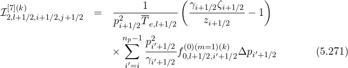  [7](k)                      1       (γi+1∕2ζi+1∕2    )
I2,l+1∕2,i+1∕2,j+1∕2  =   -2----------- ---z------- - 1
                      pi+1∕2Te,l+1∕2      i+1 ∕2
                       np∑-1 p2′
                     ×      -i+1∕2f(00,l)(+m1=∕12,)i′(+k)1∕2Δpi′+1∕2        (5.271)
                        i′=i γi′+1∕2
