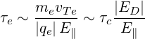 τ ~  mevTe-~ τ |ED-|
 e   |qe|E∥    c E ∥
     