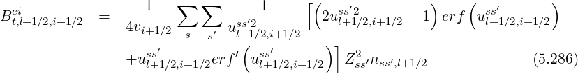  ei              ---1---∑  ∑   -----1-----[(  ss′2          )    ( ss′      )
Bt,l+1∕2,i+1∕2  =   4vi+1∕2       uss′2         2ul+1∕2,i+1∕2 - 1 erf  ul+1∕2,i+1∕2
                         s  s′  l+(1∕2,i+1∕2   ) ]
                 +uss′       erf′ uss′         Z2 ′nss′,l+1∕2              (5.286)
                    l+1∕2,i+1∕2      l+1∕2,i+1∕2    ss

