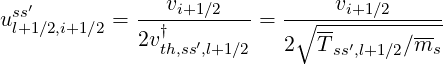                 v               v
usls+′1∕2,i+1∕2 = ----i+1∕2-- = -∘----i+1∕2-----
             2vt†h,ss′,l+1∕2   2   Tss′,l+1∕2∕ms
