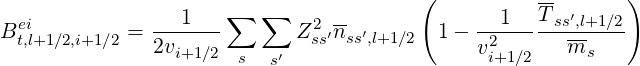                                         (          --       )
Bei         = ---1---∑   ∑  Z2 ′n-′       1- --1---T-ss′,l+1∕2-
 t,l+1∕2,i+1∕2   2vi+1∕2 s   ′  ss  ss,l+1∕2     v2i+1∕2   ms
                         s
