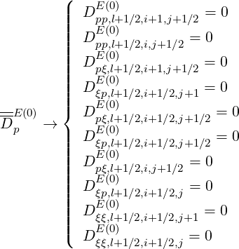         (|    E(0)
        ||||  D pp,l+1∕2,i+1,j+1∕2 = 0
        |||  DEpp(0,)l+1∕2,i,j+1∕2 = 0
        ||||  DE (0)           =  0
        ||||    pξE,(0l+)1∕2,i+1,j+1∕2
        |||  D ξp,l+1∕2,i+1∕2,j+1 = 0
-E (0)   ||{  DE (0)             = 0
Dp   →       pξE,(0l+)1∕2,i+1∕2,j+1∕2
        |||  D ξp,l+1∕2,i+1∕2,j+1∕2 = 0
        ||||  DE (0)         =  0
        |||    pξE,(0l+)1∕2,i,j+1∕2
        ||||  D ξp,l+1∕2,i+1∕2,j = 0
        ||||  DE (0)           =  0
        |||    ξξE,(0l+)1∕2,i+1∕2,j+1
        (  D ξξ,l+1∕2,i+1∕2,j = 0
