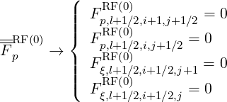          (|   RF(0)
         ||||  Fp,l+1∕2,i+1,j+1∕2 = 0
-RF(0)   {  FRpF,l(+01)∕2,i,j+1∕2 = 0
Fp    →  |   RF(0)
         ||||  Fξ,l+1∕2,i+1∕2,j+1 = 0
         (  FRξF,l(+01)∕2,i+1∕2,j = 0
