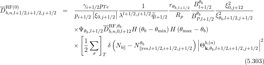 --                                                    r       B θb       ξ2
DRFb,n(0,l)+1∕2,i+1∕2,j+1∕2  =   --γi+1|∕2pTe--|-------1---------θb,l+1∕2--l+1∕2-----0,j+12----
                        pi+1∕2|ξ0,j+1∕2|λl+1∕2,j+1∕2^ql+1∕2  Rp   B θPb,l+1∕2ξ2θb,l+1∕2,j+1∕2
                                 --RF,θb
                       × Ψ θb,l+1∕2D b,n,0,l+12H (θb - θmin)H (θmax - θb)
                         [   ∑  ]   (                         )|                   |2
                       ×   1-     δ  Nb∥ - N∥θbres,l+1∕2,i+1∕2,j+1∕2 ||Θbk,,(nθ),l+1∕2,i+1∕2,j+1∕2||
                           2  σ  T                                  b
                                                                              (5.303)
