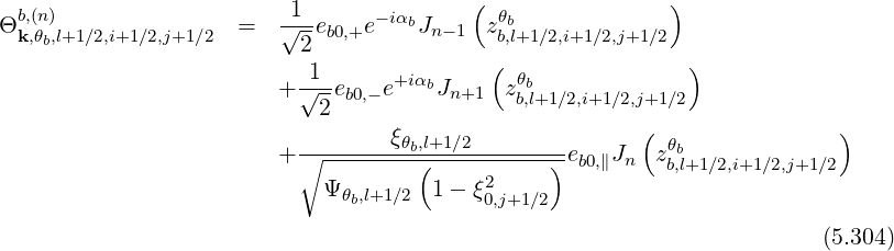   b,(n)                   -1-     -iαb    (  θb             )
Θ k,θb,l+1∕2,i+1∕2,j+1∕2  =   √2-eb0,+e    Jn-1 zb,l+1∕2,i+1∕2,j+1∕2
                           1               (                )
                        + √--eb0,- e+iαbJn+1  zθbb,l+1∕2,i+1∕2,j+1∕2
                            2                           (                )
                        + ∘-------ξθb,l+1∕2---------e  J   zθb
                                     (    2     )  b0,∥  n  b,l+1∕2,i+1∕2,j+1∕2
                            Ψ θb,l+1∕2  1- ξ0,j+1∕2

                                                                        (5.304)
