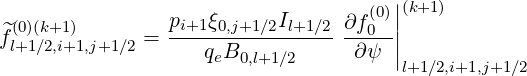                                       |
                pi+1ξ0,j+1∕2Il+1∕2 ∂f (0)|(k+1)
^f(l0+)(1k∕+2,1i+)1,j+1∕2 = ---------------- --0--||
                    qeB0,l+1∕2     ∂ψ  |l+1∕2,i+1,j+1∕2
