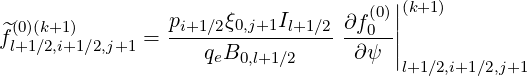                                     (0)||(k+1)
^f(0)(k+1)      = pi+1∕2ξ0,j+1Il+1∕2 ∂f0--||
 l+1∕2,i+1∕2,j+1       qeB0,l+1∕2     ∂ψ  |
                                       l+1∕2,i+1∕2,j+1
