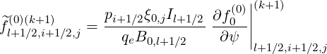                                (0)||(k+1)
f^(0)(k+1)    = pi+1∕2ξ0,jIl+1∕2 ∂f0--||
 l+1∕2,i+1∕2,j     qeB0,l+1∕2    ∂ψ  |
                                   l+1∕2,i+1∕2,j
