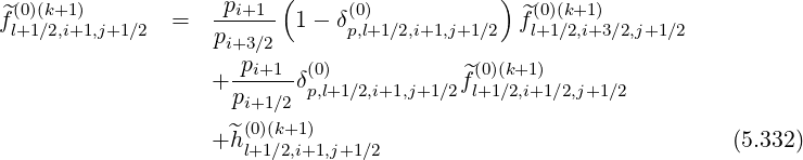                          (                  )
f^(l0+)(1k∕+2,1i+)1,j+1∕2 =   -pi+1-- 1 - δ(p0),l+1∕2,i+1,j+1∕2  ^f(l+01)(∕k2+,1i+)3∕2,j+1∕2
                   pi+3∕2
                   + -pi+1-δ(0)           ^f(0)(k+1)
                     pi+1∕2 p,l+1∕2,i+1,j+1∕2 l+1∕2,i+1∕2,j+1∕2
                      (0)(k+1)
                   +^h l+1∕2,i+1,j+1∕2                               (5.332)
