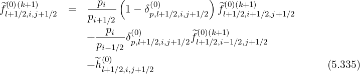  (0)(k+1)           pi  (     (0)         )  (0)(k+1)
f^l+1∕2,i,j+1∕2 =   p----- 1 - δp,l+1∕2,i,j+1 ∕2  ^fl+1∕2,i+1∕2,j+1∕2
                  i+1∕2
                 + --pi-δ(0)         ^f(0)(k+1)
                   pi- 1∕2 p,l+1∕2,i,j+1∕2 l+1∕2,i-1∕2,j+1∕2
                 +^h (0)                                         (5.335)
                    l+1∕2,i,j+1∕2
