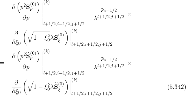       ( 2 (0))||(k)
    ∂--p-Sp---||                ---pi+1-∕2---
        ∂p    |              - λl+1∕2,j+1∕2 ×
              |l+1∕2,i+1∕2,j+1∕2
        (∘  ------    )||(k)
    -∂--    1- ξ20λS (0ξ) ||
    ∂ ξ0                 l+1 ∕2,i+1∕2,j+1∕2
      (   (0))||(k)
    ∂  p2^Sp   |                   pi+1 ∕2
=   ----∂p----||              - λl+1∕2,j+1∕2 ×
              |l+1∕2,i+1∕2,j+1∕2
        (∘  ------    )|(k)
    -∂--    1- ξ2λ^S (0) ||                                (5.342)
    ∂ ξ0         0   ξ  |l+1 ∕2,i+1∕2,j+1∕2
