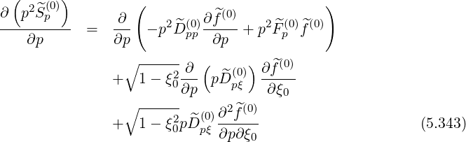   ( 2 ^(0))         (                         )
∂--p-Sp---  =   ∂-- - p2 ^D (0)∂f^(0)+ p2 ^F(0)f^(0)
    ∂p          ∂p        pp ∂p        p
                 ∘ ------   (     )
                +  1 - ξ2-∂- pD^(0)  ∂f^(0)
                        0∂p     pξ   ∂ξ0
                 ∘ ------     ∂2f^(0)
                +  1 - ξ20p^D (0pξ)------                      (5.343)
                              ∂p ∂ξ0
