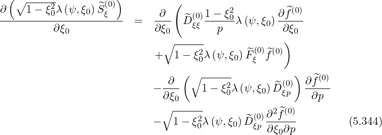  (∘  ----2-       ^(0))          (
∂----1--ξ0λ-(ψ,-ξ0)Sξ---     -∂--  ^ (0)1---ξ02        ∂ ^f(0)
          ∂ξ0            =  ∂ ξ0  Dξξ   p   λ(ψ,ξ0) ∂ ξ0
                              ∘ ------               )
                            +   1 - ξ2λ(ψ,ξ )F^(0)f^(0)
                                     0     0   ξ
                               ∂  (∘ ------            ) ∂ ^f(0)
                            - ----   1 - ξ20λ(ψ, ξ0) ^D(ξ0p)  -----
                              ∂ξ0                         ∂p
                              ∘ ------         (0)∂2 ^f(0)
                            -   1-  ξ02λ (ψ,ξ0)D^ξp∂-ξ-∂p          (5.344)
                                                    0
