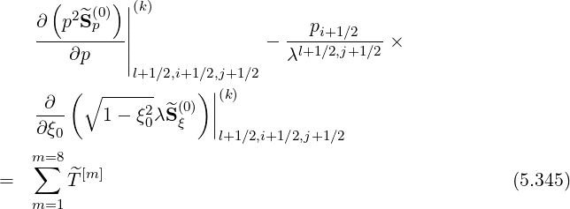       ( 2 (0))||(k)
    ∂--p-^Sp---||                ---pi+1-∕2---
        ∂p    |              - λl+1∕2,j+1∕2 ×
              |l+1∕2,i+1∕2,j+1∕2
        (∘  ------    )||(k)
    -∂--    1- ξ20λ^S (0) |
    ∂ ξ0             ξ  |l+1 ∕2,i+1∕2,j+1∕2
    m∑=8
=       ^T[m]                                            (5.345)
    m=1
