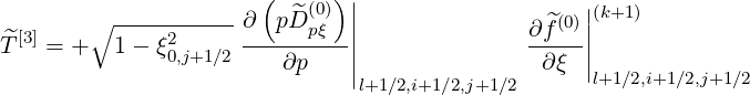                       (      )|                   |
        ∘ -----------∂  p^Dp(0ξ) ||               ∂ ^f(0)|(k+1)
^T [3] = +  1- ξ20,j+1∕2 ---------||               ----||
                        ∂p    |                ∂ξ |l+1∕2,i+1∕2,j+1∕2
                               l+1∕2,i+1∕2,j+1∕2
