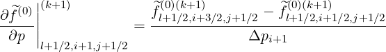   ^(0)||(k+1)           ^f(0)(k+1)       - f^(0)(k+1)
∂f---||            =  -l+1∕2,i+3∕2,j+1∕2---l+1∕2,i+1-∕2,j+1∕2-
 ∂p  |l+1∕2,i+1,j+1∕2                Δpi+1
