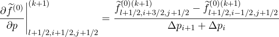    (0)||(k+1)             ^(0)(k+1 )         ^(0)(k+1)
∂f^--||              =  fl+1∕2,i+3∕2,j+1∕2 --fl+1∕2,i--1∕2,j+1∕2
 ∂p  |                           Δpi+1 + Δpi
      l+1∕2,i+1∕2,j+1∕2
