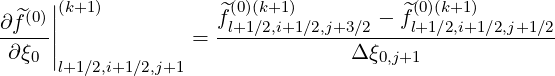      ||(k+1)           ^(0)(k+1)          ^(0)(k+1)
∂f^(0)|            =  fl+1∕2,i+1∕2,j+3∕2 --fl+1∕2,i+1-∕2,j+1∕2
 ∂ξ0 ||                            Δξ0,j+1
      l+1∕2,i+1∕2,j+1
