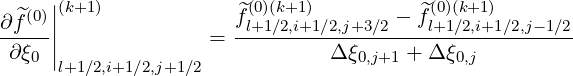    (0)||(k+1)             ^(0)(k+1 )         ^(0)(k+1)
∂f^--||              =  fl+1∕2,i+1∕2,j+3∕2 --fl+1∕2,i+1∕2,j-1∕2
 ∂ξ0 |                          Δξ0,j+1 + Δ ξ0,j
      l+1∕2,i+1∕2,j+1∕2
