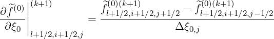    (0)||(k+1)         ^(0)(k+1)          ^(0)(k+1)
∂f^--||          =  fl+1∕2,i+1∕2,j+1∕2 --fl+1∕2,i+1-∕2,j--1∕2
 ∂ξ0 |                           Δξ0,j
      l+1∕2,i+1∕2,j
