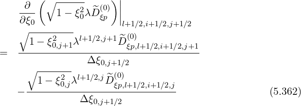      ∂ ( ∘ ------     )||
    ----   1- ξ20λ ^D(ξ0p) ||
    ∂ξ0--------         l+1∕2,i+1∕2,j+1∕2
   ∘      2    l+1∕2,j+1 ^ (0)
=  ---1--ξ0,j+1λ--------D-ξp,l+1∕2,i+1∕2,j+1
                 Δ ξ0,j+1∕2
     ∘ -------        (0)
       1 - ξ20,jλl+1 ∕2,jD ^ξp,l+1∕2,i+1∕2,j
   - ----------Δ-ξ-----------------                  (5.362)
                  0,j+1∕2
