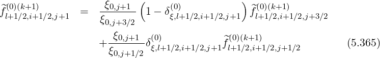 ^(0)(k+1)           -ξ0,j+1- (     (0)           ) ^(0)(k+1)
fl+1∕2,i+1∕2,j+1  =  ξ0,j+3∕2  1-  δξ,l+1∕2,i+1∕2,j+1  fl+1∕2,i+1∕2,j+3∕2
                     ξ
                  + --0,j+1-δ(ξ0),l+1∕2,i+1∕2,j+1f^l(0+)1(k∕+21,i)+1∕2,j+1 ∕2         (5.365)
                    ξ0,j+1∕2
