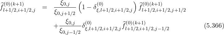 ^(0)(k+1 )        --ξ0,j-- (     (0)         ) ^(0)(k+1)
fl+1∕2,i+1∕2,j  =  ξ0,j+1∕2  1-  δξ,l+1∕2,i+1∕2,j fl+1∕2,i+1∕2,j+1∕2

                + --ξ0,j--δ(0)         f^(0)(k+1)                  (5.366)
                  ξ0,j-1∕2 ξ,l+1∕2,i+1∕2,j l+1∕2,i+1∕2,j- 1∕2
