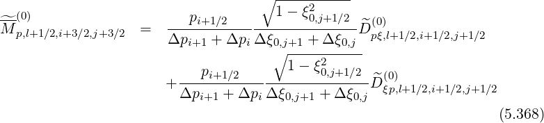                                     ∘ -----------
                                      1 - ξ2
^M-(0)              =   ---pi+1∕2-----------0,j+1∕2-^D(0)
  p,l+1∕2,i+3∕2,j+3∕2     Δpi+1 + Δpi Δ ξ0,j+1 + Δξ0,j  pξ,l+1∕2,i+1 ∕2,j+1∕2
                                      ∘ ----2------
                         ---pi+1∕2-------1--ξ0,j+1∕2--^(0)
                       + Δpi+1 + Δpi Δ ξ0,j+1 + Δ ξ0,jD ξp,l+1∕2,i+1∕2,j+1∕2

                                                                     (5.368)
