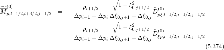                                       ∘ -----------
--(0)                       p           1- ξ20,j+1∕2
^M p,l+1∕2,i+3∕2,j-1∕2 =   - ----i+1∕2------------------D^(p0)ξ,l+1∕2,i+1∕2,j+1∕2
                         Δpi+1 + Δpi Δ∘ξ0,j+1-+-Δ-ξ0,j
                                        1- ξ2
                       - ---pi+1∕2-----------0,j+1∕2-D^(0)
                         Δpi+1 + Δpi Δ ξ0,j+1 + Δ ξ0,j  ξp,l+1∕2,i+1∕2,j+1∕2
                                                                     (5.374)
