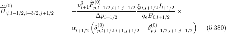 --(0)                    p3i+1 ^F(p0,l)+1∕2,i+1,j+1∕2 ξ0,j+1∕2Il+1∕2
H^ψ,l-1∕2,i+3∕2,j+1∕2 =   + -------------------------------×
                             ( Δpi+1∕2       qeB0,l+1 ∕2        )
                       α-     δ(0)           - δ(0)               (5.380)
                        l+1∕2  p,l+1∕2,i+1,j+1∕2   p,l-1∕2,i+1,j+1∕2
