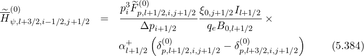                         3  (0)
-^(0)                  piF^p,l+1∕2,i,j+1∕2ξ0,j+1∕2Il+1∕2
H ψ,l+3∕2,i-1∕2,j+1∕2 =       Δpi+1∕2      qeB0,l+1∕2  ×
                             (                           )
                       α+l+1∕2 δ(p0,l)+1∕2,i,j+1∕2 - δ(p0,l)+3∕2,i,j+1∕2     (5.384)
