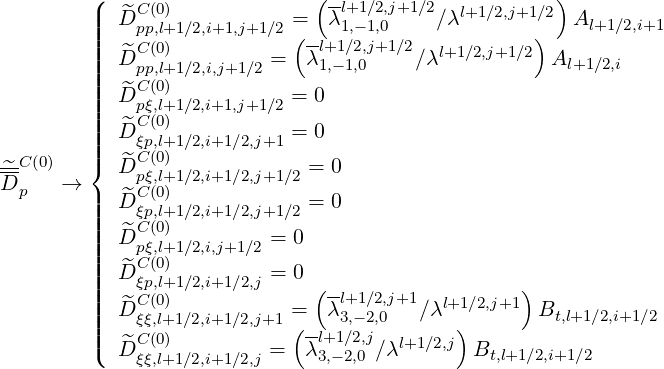          (|  ^C(0)             (--l+1∕2,j+1∕2  l+1∕2,j+1∕2)
         |||| D pp,l+1∕2,i+1,j+1∕2 =(--λ 1,-1,0     ∕λ       )   Al+1∕2,i+1
         ||| D^C (0)         =  λl+1,1-∕12,0,j+1∕2∕λl+1 ∕2,j+1∕2  Al+1∕2,i
         ||||   pCp(,l0+)1∕2,i,j+1∕2
         |||| D^pξ,l+1∕2,i+1,j+1∕2 = 0
         ||| D^C (0)           = 0
--C(0)   |||{  ^ξCp(,l0+)1∕2,i+1∕2,j+1
^D-    →    D pξ,l+1∕2,i+1∕2,j+1∕2 = 0
  p      || D^C (0)             = 0
         ||||  ^ξCp(,l0+)1∕2,i+1∕2,j+1∕2
         ||| D pξ,l+1∕2,i,j+1 ∕2 = 0
         |||| D^Cξ(p0,l)+1∕2,i+1∕2,j = 0
         ||||  ^C(0)             (--l+1∕2,j+1  l+1∕2,j+1)
         ||| D ξξ,l+1∕2,i+1∕2,j+1 =(  λ 3,-2,0   ∕λ  )      Bt,l+1∕2,i+1∕2
         ||( D^C (0)         =  λl+1∕2,j∕λl+1∕2,j B
             ξξ,l+1∕2,i+1∕2,j     3,-2,0            t,l+1∕2,i+1∕2
