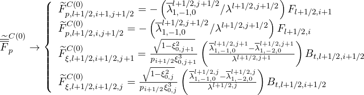         (|  ^C (0)              ( -l+1∕2,j+1∕2  l+1∕2,j+1∕2)
        |||  Fp,l+1∕2,i+1,j+1∕2 = -(--λ1,-1,0    ∕λ       )   Fl+1∕2,i+1
        ||||  ^FC (0)        = -   λl+11,-∕12,,j0+1∕2∕λl+1∕2,j+1∕2 Fl+1∕2,i
^C (0)   {   p,l+1∕2,i,j+1∕2     ∘ ---2---( -l+1∕2,j+1 -l+1∕2,j+1 )
Fp   →  |  ^FC (0)          =  --1-ξ0,3j+1-  λ1,-1,0l+1-∕2λ,j1,+-12,0--- Bt,l+1∕2,i+1∕2
        ||||   ξ,l+1∕2,i+1∕2,j+1  ∘ pi+1∕2ξ0(,j+1      λ    )
        |||  ^C (0)           --1--ξ02,j- λl1+,-1∕12,0,j-λl1+,-1∕22,0,j
        (  Fξ,l+1∕2,i+1∕2,j = pi+1∕2ξ30,j      λl+1∕2,j     Bt,l+1∕2,i+1∕2
