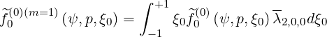                    ∫ +1
^f(0)(m=1) (ψ, p,ξ0) =     ξ0^f(0)(ψ,p,ξ0)λ2,0,0dξ0
 0                  - 1    0
