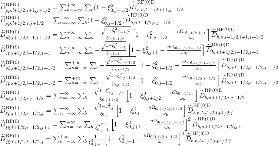 ^ RF(0)             ∑+ ∞   ∑        2     -^RF(0)D
D pp,l+1∕2,i+1,j+1∕2 =   n=-∞    b(1 - ξ0,j+1∕2)D b,n,l+1∕2,i+1,j+1∕2
^DRF (0)        =  ∑+ ∞   ∑  (1 - ξ2    )D^RF (0)D
  pp,l+1∕2,i,j+1∕2     n=-∞    b    ∘0,j+1∕2---b,n[,l+1∕2,i,j+1∕2           ]
^DRF (0)          =  ∑+ ∞   ∑   - -1-ξ20,j+1∕2- 1- ξ2     -  nΩ0l+1∕2,i+1-D^RF  (0)D
  pξ,l+1∕2,i+1,j+1∕2     n=-∞    b  ∘ξ0,j+1∕2-       0,j+1∕2      ωb       b,n,l+1∕2,i+1,j+1∕2
^ RF(0)             ∑+ ∞   ∑     -1-ξ20,j+1[     2      nΩ0l+1∕2,i+1∕2] ^-RF(0)D
D ξp,l+1∕2,i+1∕2,j+1 =   n=-∞    b-  ξ∘0,j+1---1-- ξ0,j+1 -     ωb      D b,n,l+1∕2,i+1∕2,j+1
^ RF(0)              ∑+  ∞   ∑    --1-ξ20,j+1∕2[     2       nΩ0l+1∕2,i+1∕2] ^RF (0)D
D pξ,l+1∕2,i+1∕2,j+1∕2 =   n= -∞   b- ∘ ξ0,j+1∕2-- 1 - ξ0,j+1∕2 -     ωb      Db,n,l+1∕2,i+1∕2,j+1∕2
  RF(0)              ∑+  ∞   ∑      1-ξ20,j+1∕2[     2       nΩ0l+1∕2,i+1∕2] ^RF (0)D
^D ξp,l+1∕2,i+1∕2,j+1∕2 =   n= -∞  ∘b----ξ0,j+1∕2-- 1 - ξ0,j+1∕2 ------ωb----  Db,n,l+1∕2,i+1∕2,j+1∕2
  RF(0)          ∑       ∑      1-ξ20,j+1∕2[              nΩ     ] -RF (0)D
^D pξ,l+1∕2,i,j+1∕2 =   +n∞=-∞   b ---ξ0,j+1∕2-- 1 - ξ20,j+1∕2 - --0lω+b1∕2,i- ^Db,n,l+1∕2,i,j+1∕2
                ∑       ∑    ∘1--ξ2-[          nΩ         ]--RF(0)D
^DRFξp,(0l+)1∕2,i+1∕2,j =   +n∞=-∞   b ---ξ0,j0,j 1 - ξ20,j - --0l+1ω∕2b,i+1∕2 ^D b,n,l+1∕2,i+1∕2,j
  RF(0)             ∑      ∑        [           nΩ         ]2--RF(0)D
^D ξξ,l+1∕2,i+1∕2,j+1 =   +n∞=-∞   b ξ21-- 1- ξ20,j+1 - --0l+1∕ω2b,i+1∕2  D^b,n,l+1∕2,i+1∕2,j+1
  RF(0)          ∑       ∑      0,j+1[           nΩ         ]2--RF(0)D
^D ξξ,l+1∕2,i+1∕2,j =   +n∞=-∞   b ξ21-- 1- ξ20,j+1 - --0l+1∕ω2b,i+1∕2  D^b,n,l+1∕2,i+1∕2,j
                            0,j+1
