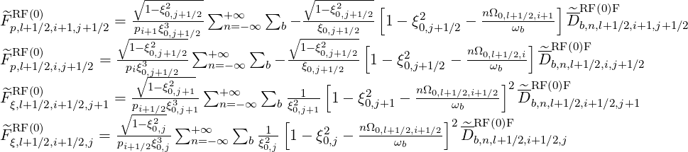                   ∘1-ξ20,j+1∕2 ∑      ∑     ∘1-ξ20,j+1∕2 [             nΩ        ]--RF(0)F
^FRpF,l+(01)∕2,i+1,j+1∕2 = pi+1ξ3-----  +n∞=-∞    b- -ξ0,j+1∕2--- 1- ξ20,j+1∕2 - --0,l+1ω∕b2,i+1 ^D b,n,l+1∕2,i+1,j+1∕2
                ∘1-ξ2-0,j+1∕2            ∘1-ξ2---- [                     ]--RF(0)F
^FRF (0)       =  ---30,j+1∕2-∑+ ∞   ∑   - ----0,j+1∕2- 1- ξ2     -  nΩ0,l+1∕2,i D^b,n,l+1∕2,i,j+1∕2
 p,l+1∕2,i,j+1∕2    piξ∘0,j+1∕2--- n=-∞    b   ξ0,j+1∕2        0,j+1∕2      ωb
^RF (0)            --1--ξ02,j+1-∑+  ∞   ∑  --1--[     2      nΩ0,l+1∕2,i+1∕2]2-^RF (0)F
Fξ,l+1∕2,i+1∕2,j+1 =∘ pi+1∕2ξ30,j+1  n= -∞   bξ20,j+1 1 - ξ0,j+1 -      ωb      D b,n,l+1∕2,i+1∕2,j+1
 RF (0)            1- ξ20,j∑+  ∞   ∑    1 [    2    nΩ0,l+1∕2,i+1∕2]2 ^-RF(0)F
^Fξ,l+1∕2,i+1∕2,j = pi+1∕2ξ30,j-  n= -∞   b ξ20,j- 1- ξ0,j ------ωb-----  D b,n,l+1∕2,i+1∕2,j
