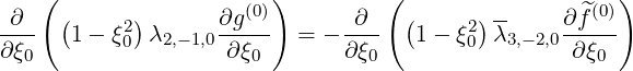    (                    )        (                    )
 ∂   (     2)       ∂g(0)       ∂   (     2)--    ∂f^(0)
∂ξ--  1-  ξ0  λ2,-1,0-∂ξ--  = - ∂ξ--  1 - ξ0 λ3,- 2,0-∂ξ--
  0                   0         0                   0
