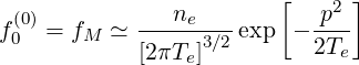  (0)            ne       [  p2 ]
f0  = fM ≃  -----3∕2 exp - ----
            [2πTe ]         2Te
