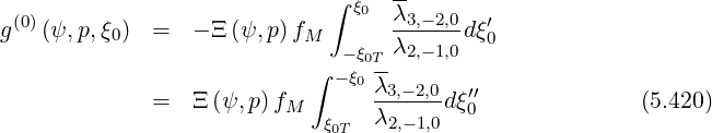                              ∫ ξ0  λ-
g(0)(ψ, p,ξ0)  =   - Ξ (ψ,p)fM      -3,-2,0dξ′0
                              -ξ0T-λ2,-1,0
                           ∫ -ξ0λ3,-2,0   ′′
             =   Ξ(ψ,p )fM      λ----- dξ0              (5.420)
                            ξ0T    2,-1,0

